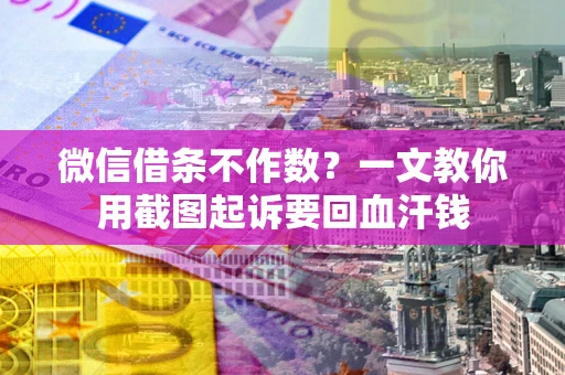 济南微信借条不作数？一文教你用截图起诉要回血汗钱