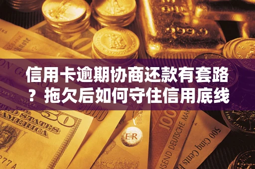 济南信用卡逾期协商还款有套路？拖欠后如何守住信用底线？