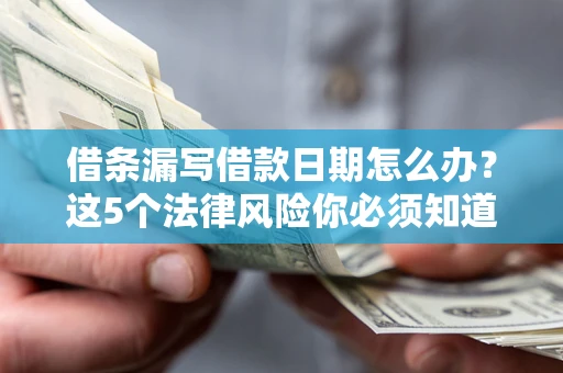 济南借条漏写借款日期怎么办？这5个法律风险你必须知道