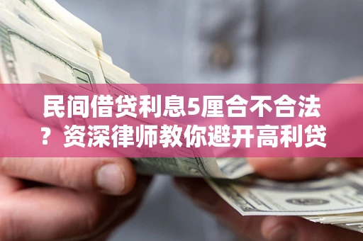 济南民间借贷利息5厘合不合法？资深律师教你避开高利贷陷阱