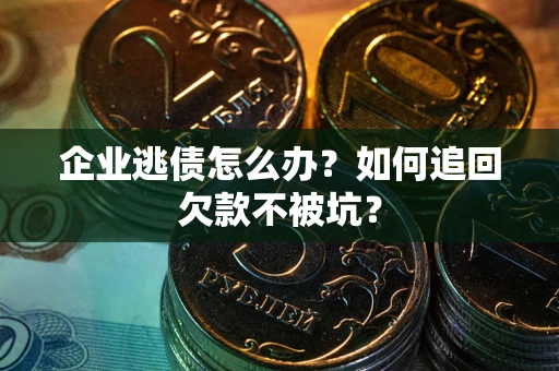济南企业逃债怎么办？如何追回欠款不被坑？