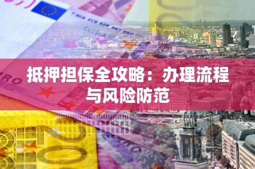 济南抵押担保全攻略：办理流程与风险防范