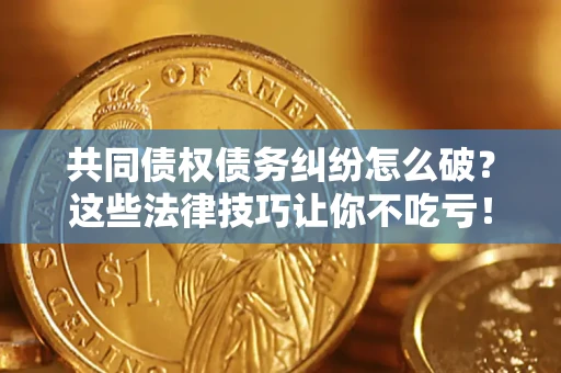济南共同债权债务纠纷怎么破？这些法律技巧让你不吃亏！