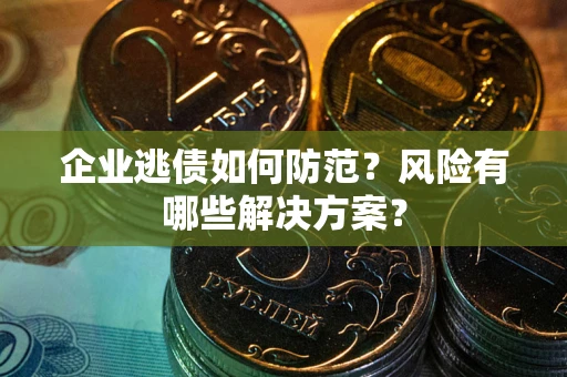 济南企业逃债如何防范？风险有哪些解决方案？