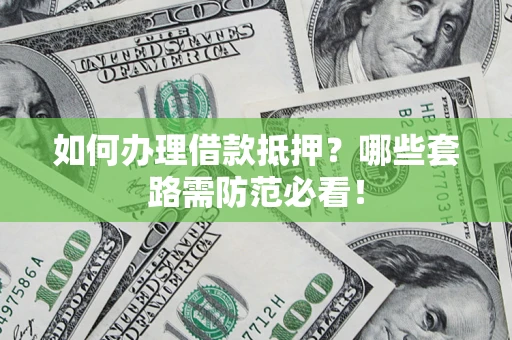 济南如何办理借款抵押？哪些套路需防范必看！