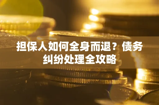 济南担保人如何全身而退？债务纠纷处理全攻略