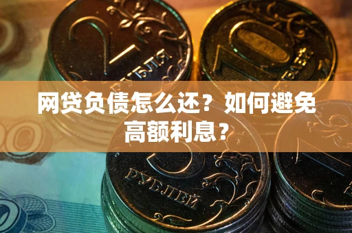 济南网贷负债怎么还？如何避免高额利息？