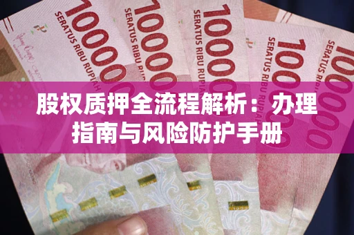 济南股权质押全流程解析：办理指南与风险防护手册