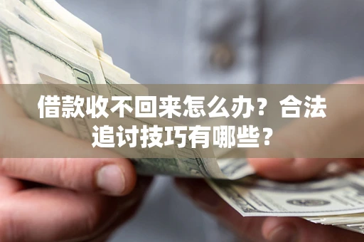 济南借款收不回来怎么办？合法追讨技巧有哪些？