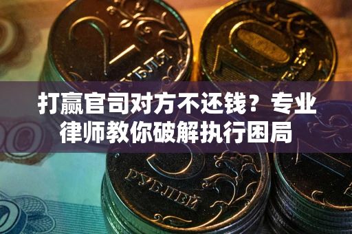 济南打赢官司对方不还钱？专业律师教你破解执行困局