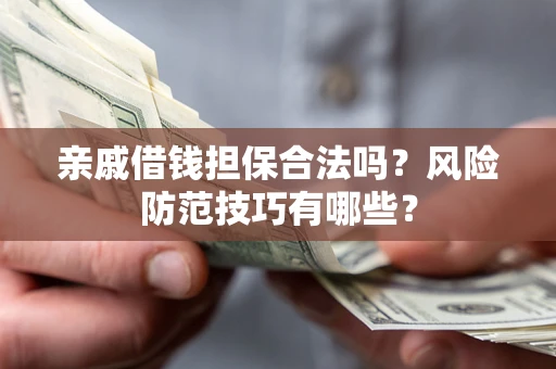 济南亲戚借钱担保合法吗？风险防范技巧有哪些？