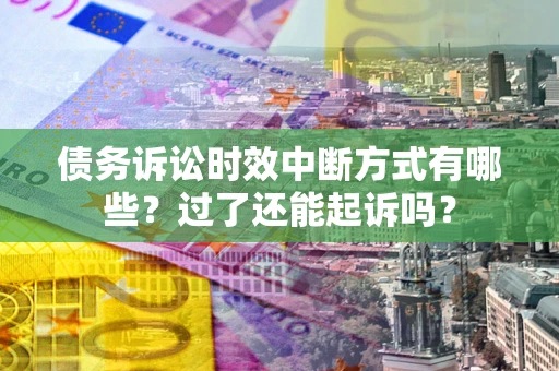 济南债务诉讼时效中断方式有哪些？过了还能起诉吗？