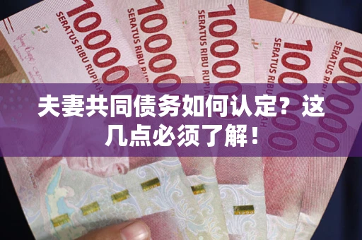济南夫妻共同债务如何认定？这几点必须了解！