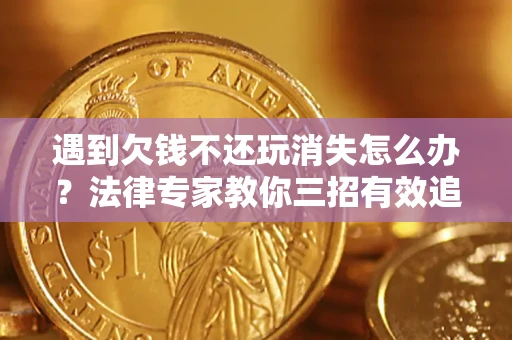 济南遇到欠钱不还玩消失怎么办？法律专家教你三招有效追债！