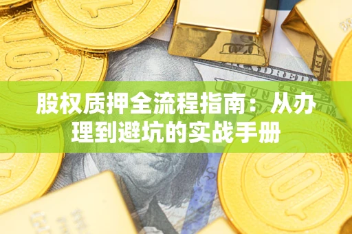 济南股权质押全流程指南：从办理到避坑的实战手册