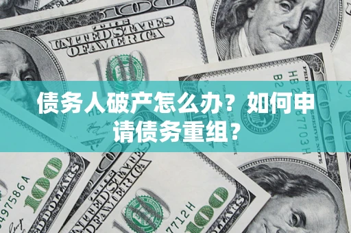 济南债务人破产怎么办？如何申请债务重组？
