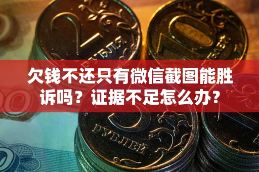 济南欠钱不还只有微信截图能胜诉吗？证据不足怎么办？
