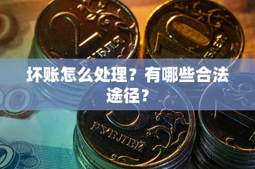 济南坏账怎么处理？有哪些合法途径？