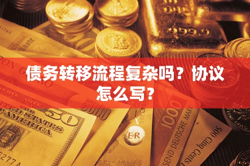 济南债务转移流程复杂吗？协议怎么写？