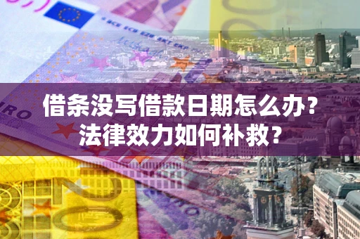 济南借条没写借款日期怎么办?法律效力如何补救? 济南借条没写借款日期怎么办?法律效力如何补救?
