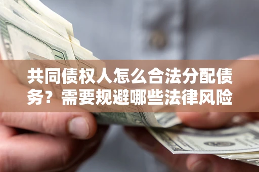 济南共同债权人怎么合法分配债务？需要规避哪些法律风险？