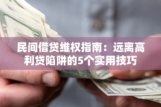 济南民间借贷维权指南：远离高利贷陷阱的5个实用技巧