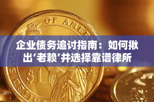 济南企业债务追讨指南：如何揪出‘老赖’并选择靠谱律所