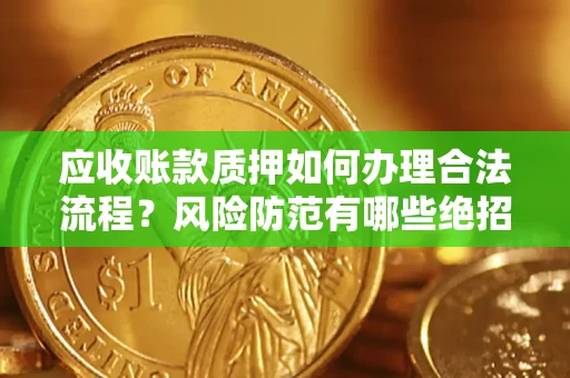 济南应收账款质押如何办理合法流程？风险防范有哪些绝招？