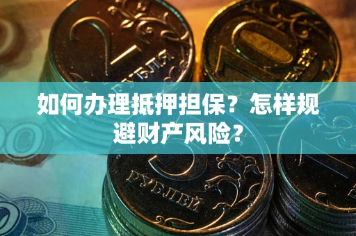 济南如何办理抵押担保？怎样规避财产风险？
