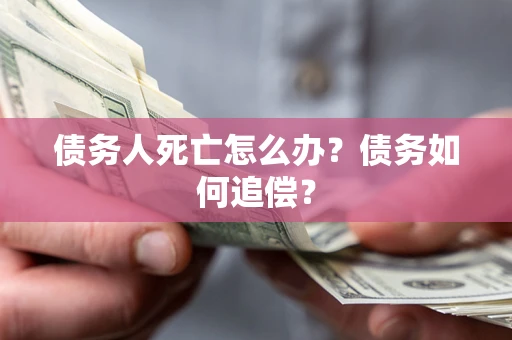 济南债务人死亡怎么办？债务如何追偿？