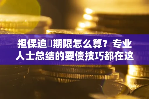 济南担保追償期限怎么算？专业人士总结的要债技巧都在这里了