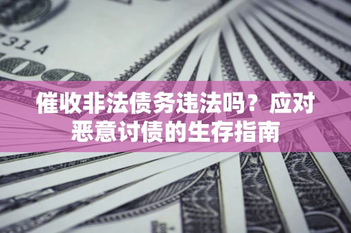 济南催收非法债务违法吗？应对恶意讨债的生存指南