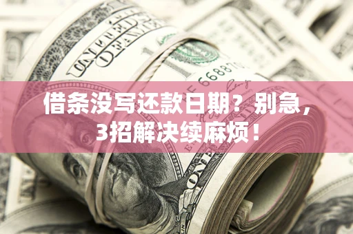 济南借条没写还款日期？别急，3招解决续麻烦！