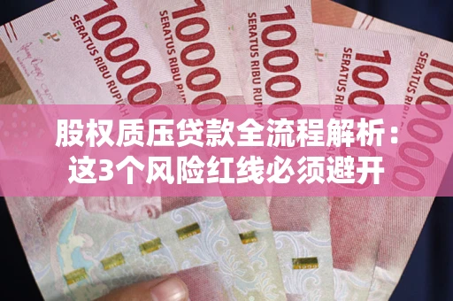 济南股权质压贷款全流程解析：这3个风险红线必须避开