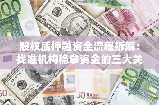 济南股权质押融资全流程拆解：找准机构稳拿资金的三大关键