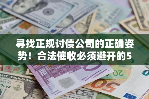 济南寻找正规讨债公司的正确姿势！合法催收必须避开的5大雷区