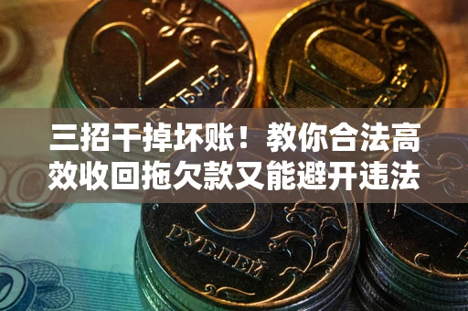 济南三招干掉坏账！教你合法高效收回拖欠款又能避开违法雷区