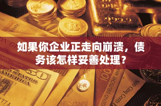 济南如果你企业正走向崩溃，债务该怎样妥善处理？