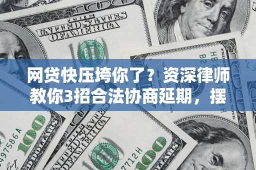 济南网贷快压垮你了？资深律师教你3招合法协商延期，摆脱暴力催收！