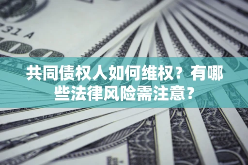 济南共同债权人如何维权？有哪些法律风险需注意？