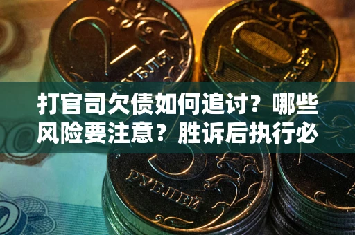 济南打官司欠债如何追讨？哪些风险要注意？胜诉后执行必看！