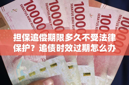 济南担保追偿期限多久不受法律保护？追债时效过期怎么办？