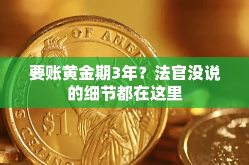 济南要账黄金期3年？法官没说的细节都在这里
