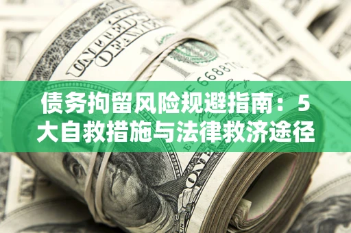 济南债务拘留风险规避指南：5大自救措施与法律救济途径