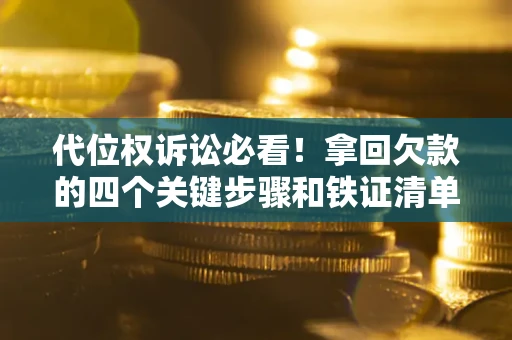 济南代位权诉讼必看!拿回欠款的四个关键步骤和铁证清单 济南代位权诉讼必看!拿回欠款的四个关键步骤和铁证清单