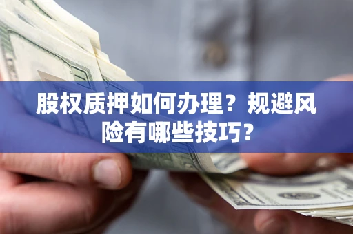济南股权质押如何办理？规避风险有哪些技巧？