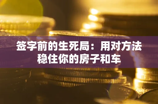 济南签字前的生死局：用对方法稳住你的房子和车