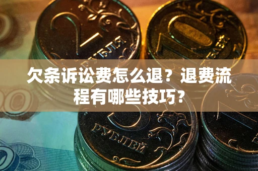 济南欠条诉讼费怎么退？退费流程有哪些技巧？