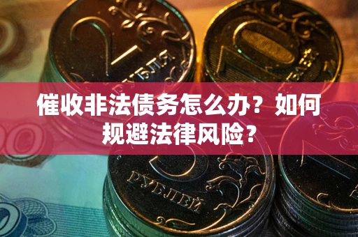 济南催收非法债务怎么办？如何规避法律风险？