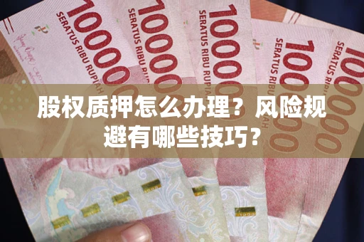 济南股权质押怎么办理？风险规避有哪些技巧？